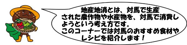 地産地消とは、対馬で生産された農作物や水産物を、対馬で消費しようという考え方です。このコーナーでは対馬のおすすめや食材やレシピを紹介します!