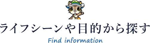 ライフシーンや目的から探す Find information